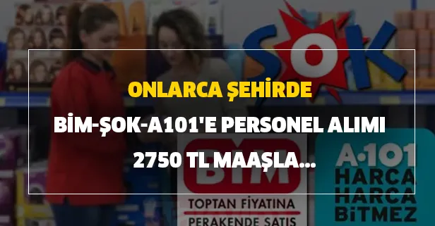 Onlarca şehirde BİM-ŞOK-A101'e personel alımı - 2750 TL maaşla...