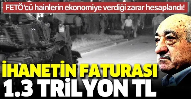 FETÖ ihanetinin faturası 1.3 trilyon TL