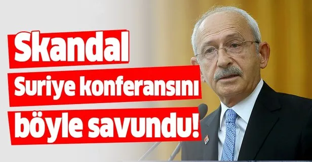 Kılıçdaroğlu, skandal Suriye konferansını böyle savundu!