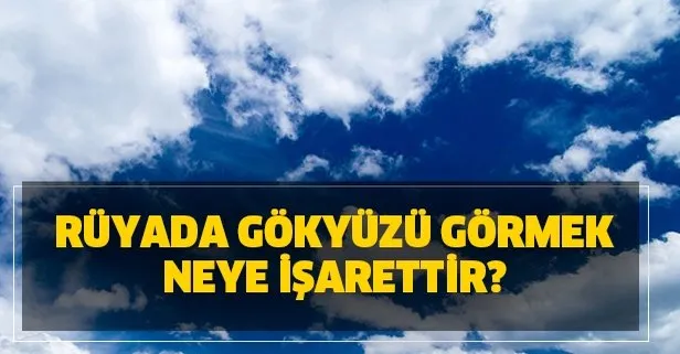 ruyada gokyuzu gormek neye isarettir ruyada gokyuzune bakmak ne demek takvim
