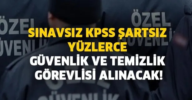 Sınavsız KPSS şartsız yüzlerce güvenlik ve temizlik görevlisi alınacak!