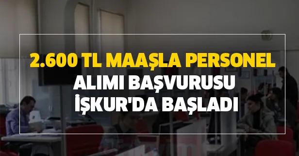 2.600 TL maaşla İŞKUR üzerinden 18-50 yaş şartı ile personel alımı yapılıyor