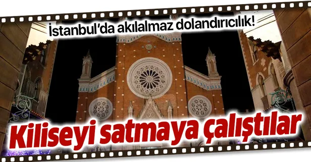 İstanbul'da akılalmaz dolandırıcılık: St. Antuan Kilisesi’ni satmaya çalıştılar!