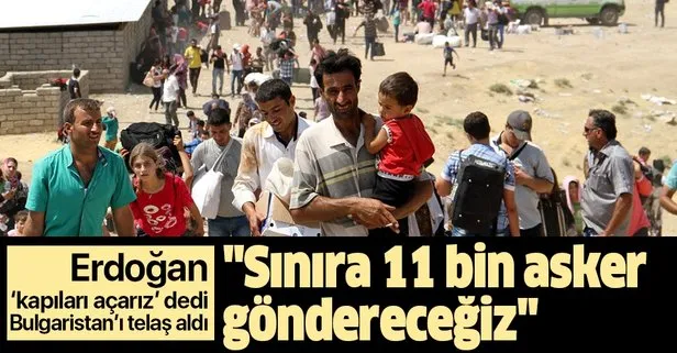 Erdoğan ’kapıları açarız’ dedi! Bulgaristan’ı telaş aldı! Sınıra 11 bin asker göndereceğiz