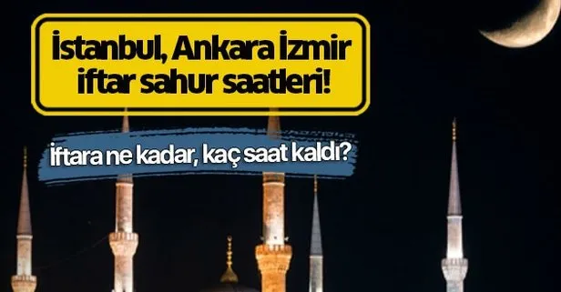 İstanbul, Ankara İzmir iftar sahur saatleri! İşte 2019 Ramazan imsakiyesi 9 Mayıs 2019 İftara ne kadar, kaç saat kaldı?