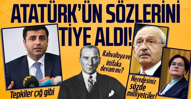 İYİ Parti ve CHP’nin ittifakı HDP’nin eski Eş Başkanı Selahattin Demirtaş Atatürk’ün o sözünü tiye aldı! CHP bu sözlere ne diyecek?