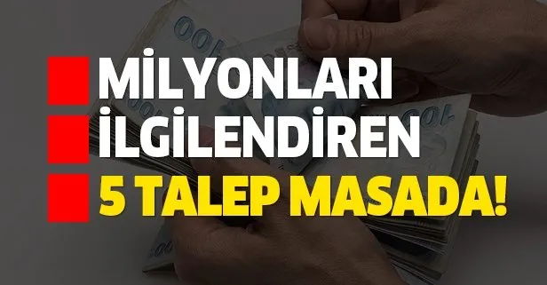 Milyonları ilgilendiren 5 talep masada! 428 TL aile yardımı, ücretsiz ulaşım...