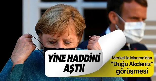 Macron ve Merkel’den Doğu Akdeniz görüşmesi! Yine haddini aştı