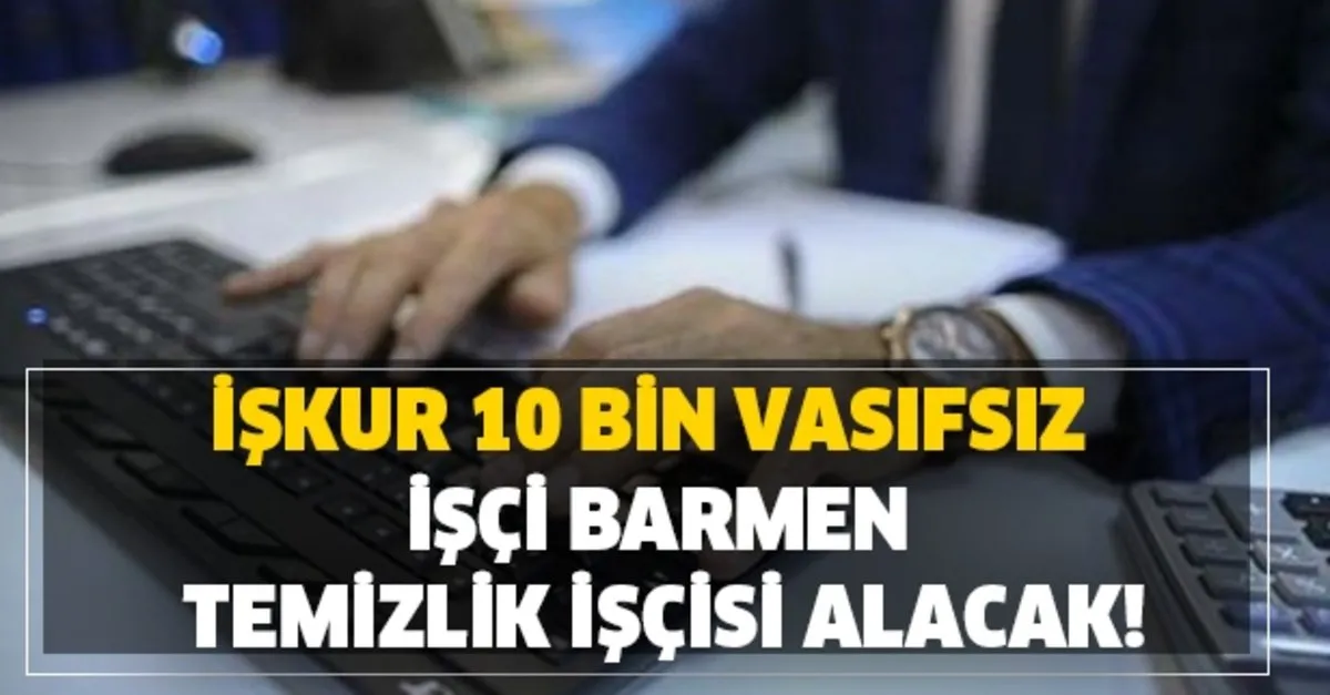 Iskur 10 Bin Vasifsiz Isci Barmen Temizlik Iscisi Alinacak Takvim