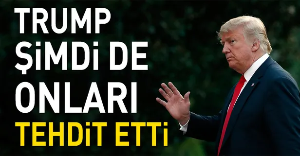 Trump şimdi de onları tehdit etti!