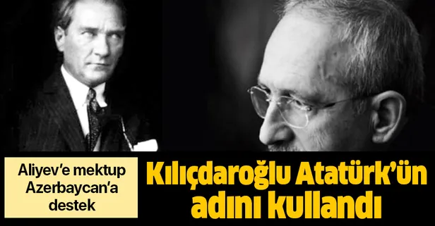 Kemal Kılıçdaroğlu, Mustafa Kemal Atatürk’ün adını kullanarak Aliyev'e destek verdi