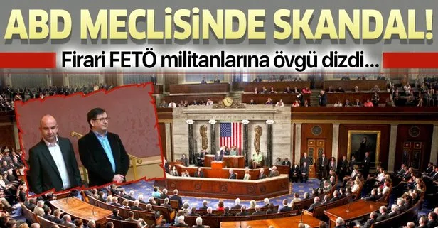 ABD meclisinde skandal! Firari FETÖ militanlarına övgü...