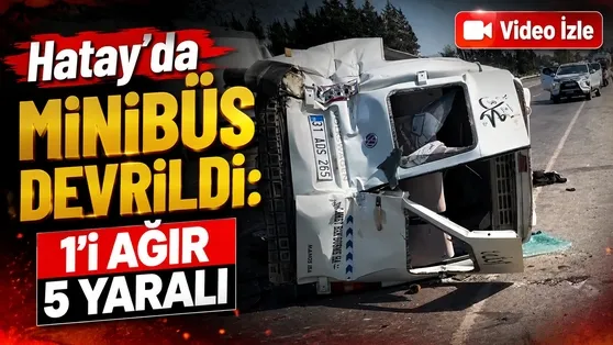 Hatay’da minibüs devrildi: 1’i ağır 5 yaralı