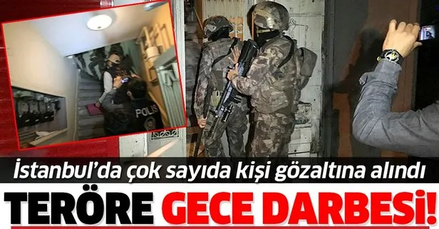 SON DAKİKA: İstanbul’da teröre gece darbesi! Çok sayıda kişi gözaltına alındı