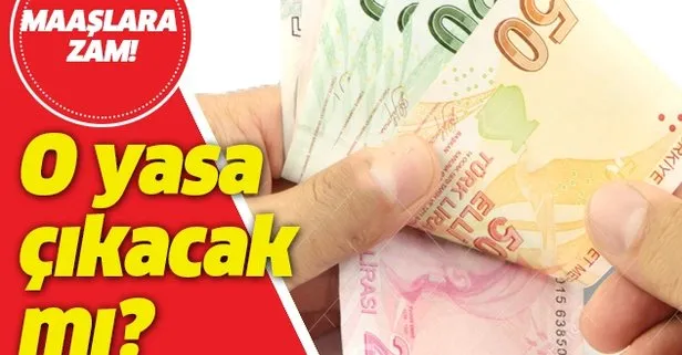 Maaşlara zam! O yasa çıkacak mı?