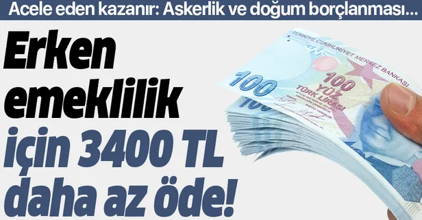 Erken emeklilik için 3.400 TL az öde | Askerlik ve doğum borçlanması yapmak isteyenler dikkat: Acele eden kazanır