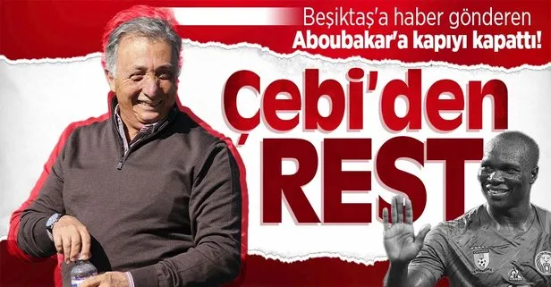 Beşiktaş’a haber gönderen Aboubakar’a Başkan Çebi’den rest: Daha iyisini alacağız!
