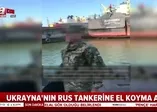 Ukrayna, Rus tankerini alıkoydu! İşte Ukrayna askerlerinin düzenlediği operasyonun görüntüleri