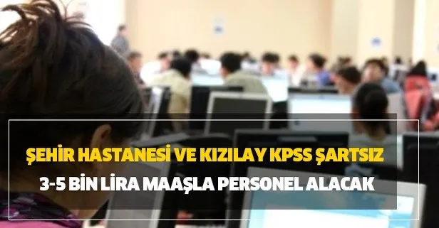 Şehir hastanesi ve Kızılay KPSS şartsız 3-5 bin lira maaşla personel alacak