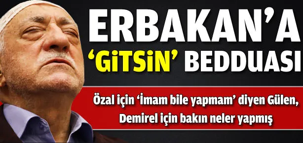 Gülen’den Erbakan’a ’Gitsin’ bedduası