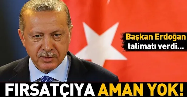 Başkan Erdoğan talimat verdi! Fırsatçıya aman yok