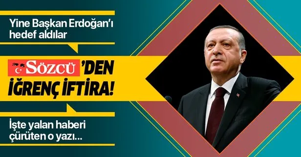 Sözcü'den iğrenç iftira! Yine Erdoğan'ı hedef aldılar