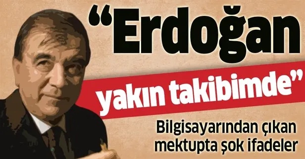 FETÖ’cü Enver Altaylı’nın mektubunda flaş detay: Erdoğan yakın takibimde