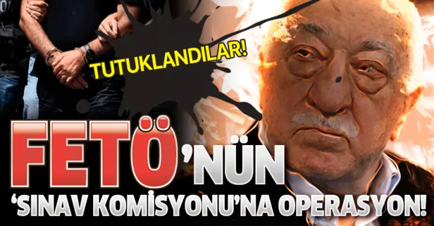 FETÖ’nün 'Sınav Komisyonu’na operasyon! Tutuklandılar...