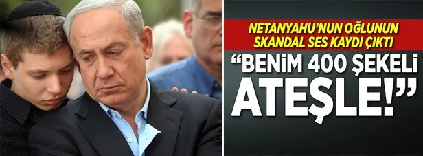 Netanyahu’nun oğlunun skandal ses kaydı çıktı