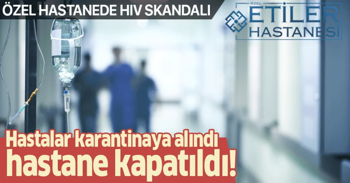 Ozel Etiler Hastanesi Nde Hiv Aids Skandali Hastalar Karantinaya Alindi Hastane Kapatildi Takvim
