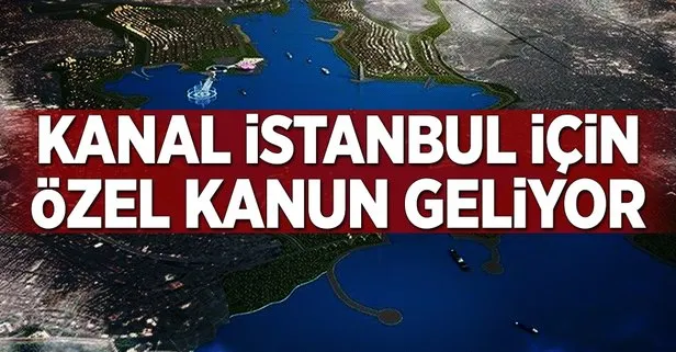 Kanal İstanbul için özel kanun geliyor