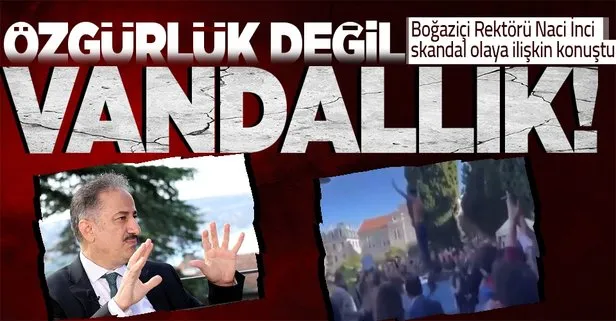 Boğaziçi Üniversitesi Rektörü Naci İnci, skandal eyleme ilişkin ilk kez konuştu! Bu ifade özgürlüğü değil vandallık