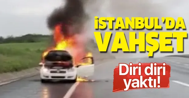 İstanbul'da vahşet! Diri diri yakıp kaçtı