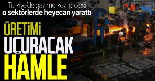 Türkiye'de gaz merkezi projesi sanayiciyi heyecanlandırdı: Üretimi uçuracak hamle