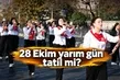 28 Ekim öğleden sonra tatil mi? 28 Ekim Çarşamba yarım gün saatleri ve 29 Ekim tam gün izin tablosu!