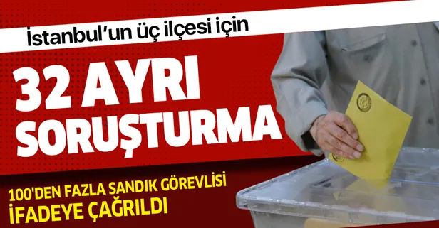 Son dakika: İstanbul'da 3 ilçede sandıklarda usulsüzlük iddiasıyla 32 ayrı soruşturma