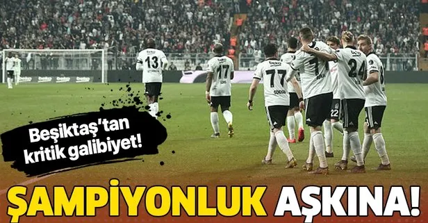 Şampiyonluk aşkına! Beşiktaş'tan kritik galibiyet