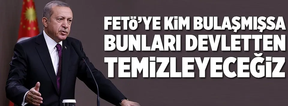 Erdoğan: Bunları devletten temizlemek zorundayız