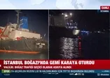 İstanbul Boğazı’nda gemi karaya oturdu!