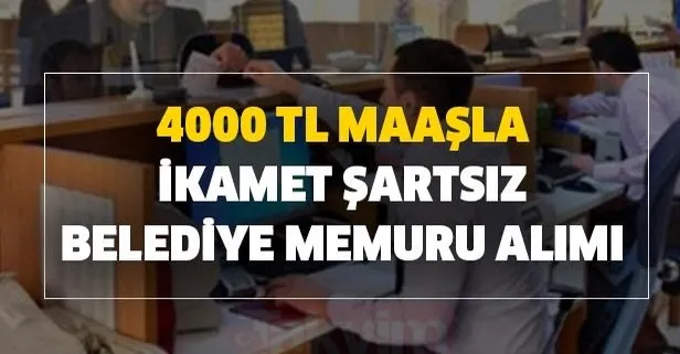 4000 TL maaşla ikamet şartsız belediye memuru alımı