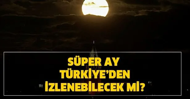 Süper Ay Türkiye’den izlenebilecek mi? Süper Ay tutulması saat kaçta başlayacak?
