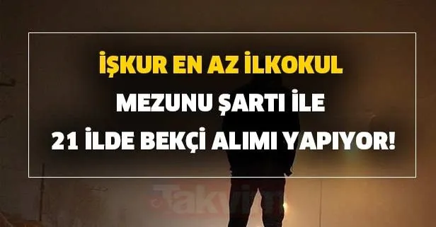 İŞKUR en az ilkokul mezunu 21 ilde bekçi alımı başvuru şartları belli oldu