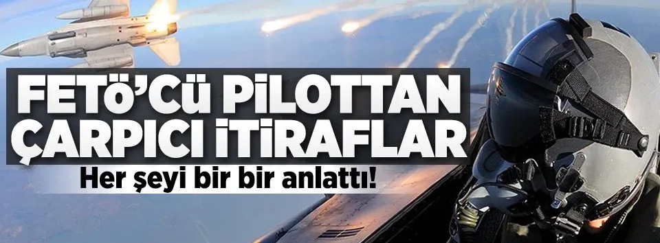 FETÖ'cü pilottan çarpıcı itiraflar!