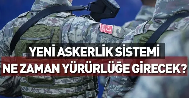 Yeni askerlik sistemi ne zaman yürürlüğe girecek?