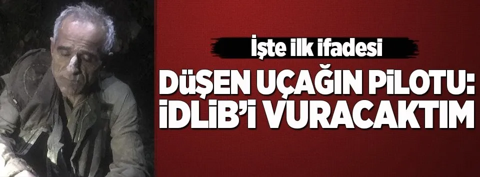 İşte Suriyeli pilotun ilk ifadesi