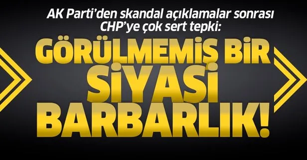 AK Parti’den CHP’ye çok sert tepki! Görülmemiş bir siyasi barbarlık