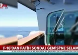 Fatih Sondaj Gemisi'ne F-16 selamı