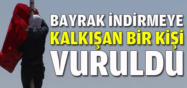 Bayrak indirmeye kalkışan bir kişi vuruldu