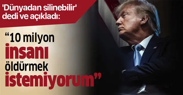 Trump 'dünyadan silinebilir' dedi ve açıkladı: 10 milyon insanı öldürmek istemiyorum
