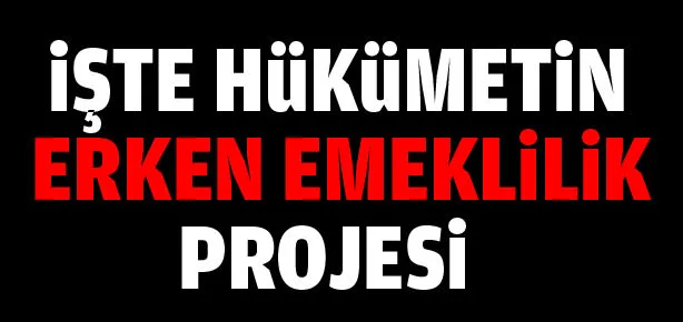 İşte hükümetin ’Erken emeklilik’ projesi